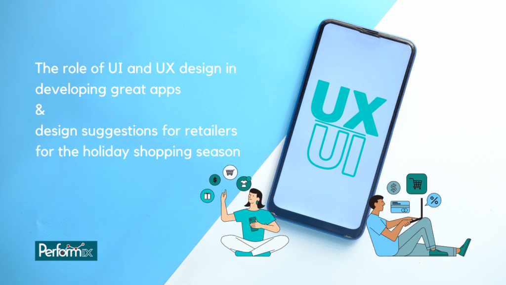 The role of UI and UX design in developing great apps and design suggestions for retailers for the holiday shopping season