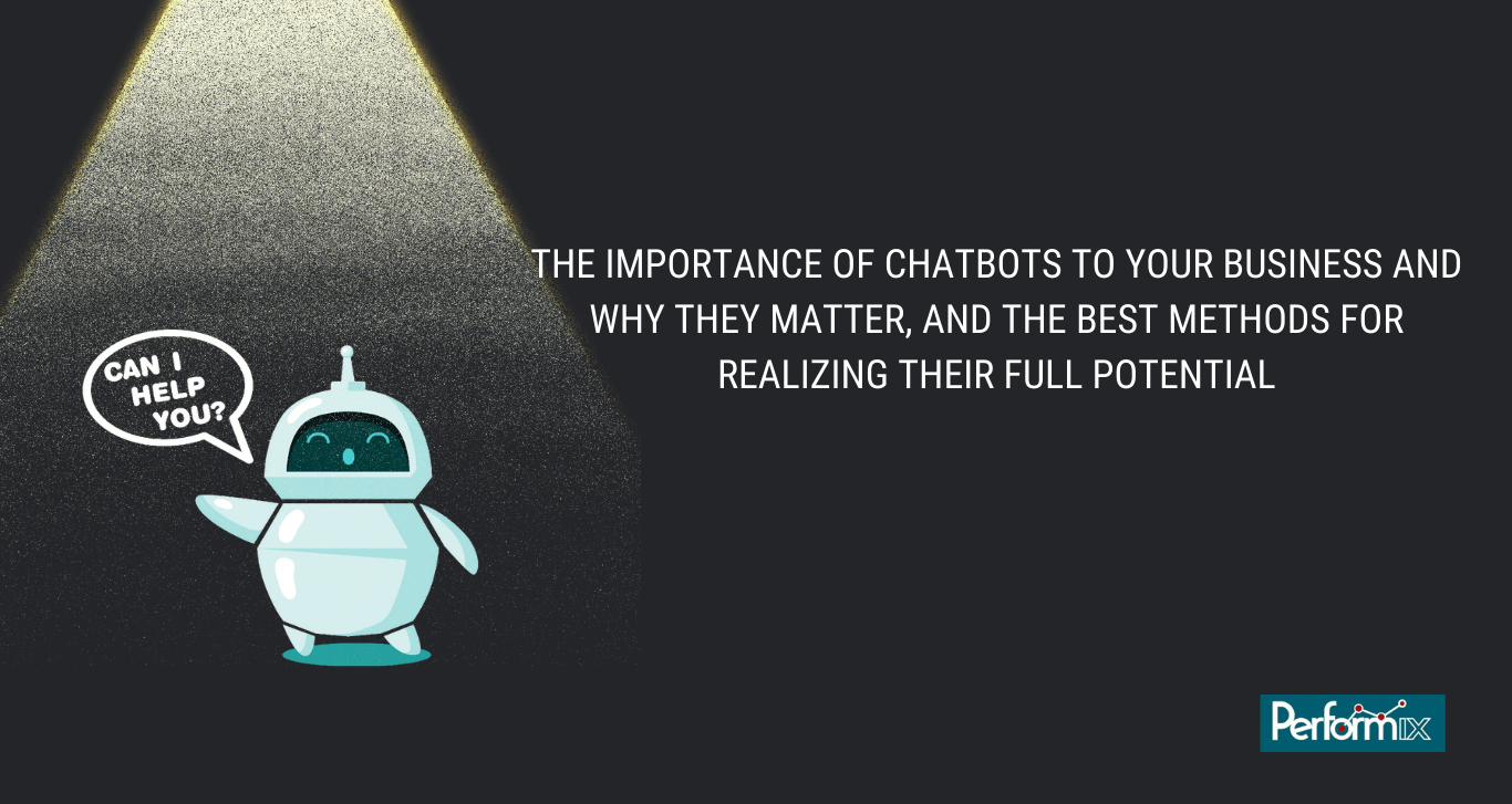The importance of chatbots to your business and why they matter, and the best methods for realizing their full potential